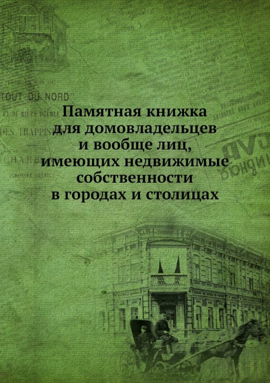 Памятная книжка для домовладельцев и вообще лиц, имеющих недвижимые собственности в городах и столицах