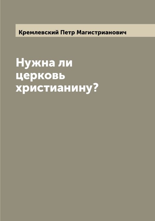 Обложка книги «Нужна ли церковь христианину?» — Кремлевский Петр Магистрианович, ISBN 9785519910453