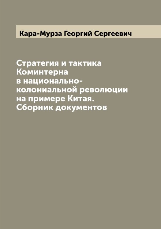 Обложка книги «Стратегия и тактика Коминтерна в национально-колониальной революции на примере Китая. Сборник документов» — Кара-Мурза Георгий Сергеевич, ISBN 9785519881456