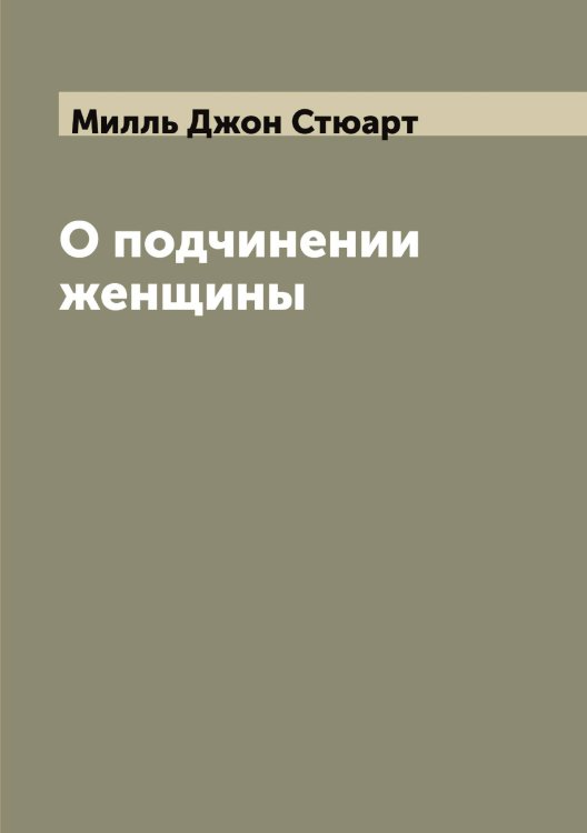 Обложка книги «О подчинении женщины» — Милль Джон Стюарт, ISBN 9785519965330