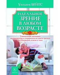 Идеальное зрение в любом возрасте. Уникальная методика возвращения и сохранения остроты зрения без операций, очков и линз