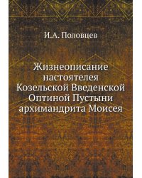 Жизнеописание настоятелея Козельской Введенской Оптиной Пустыни архимандрита Моисея