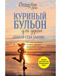 Куриный бульон для души. Создай себя заново. 101 вдохновляющая история о фитнесе, правильном питании и работе над собой