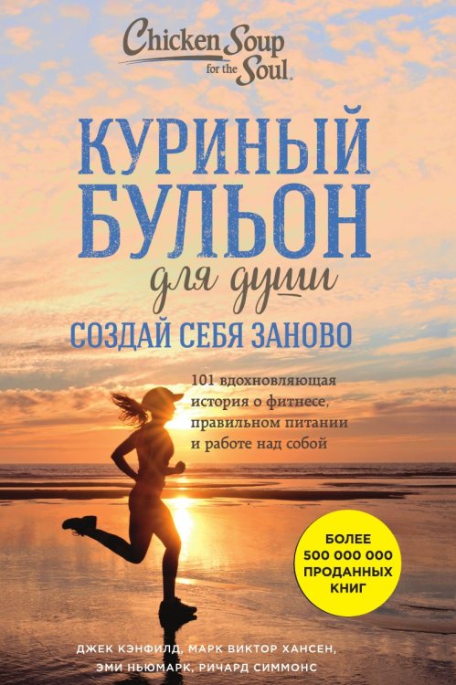 Обложка книги «Куриный бульон для души. Создай себя заново. 101 вдохновляющая история о фитнесе, правильном питании и работе над собой» — Кэнфилд Джек; Хансен Марк Виктор; Ньюмарк Эми, ISBN 9785041940454