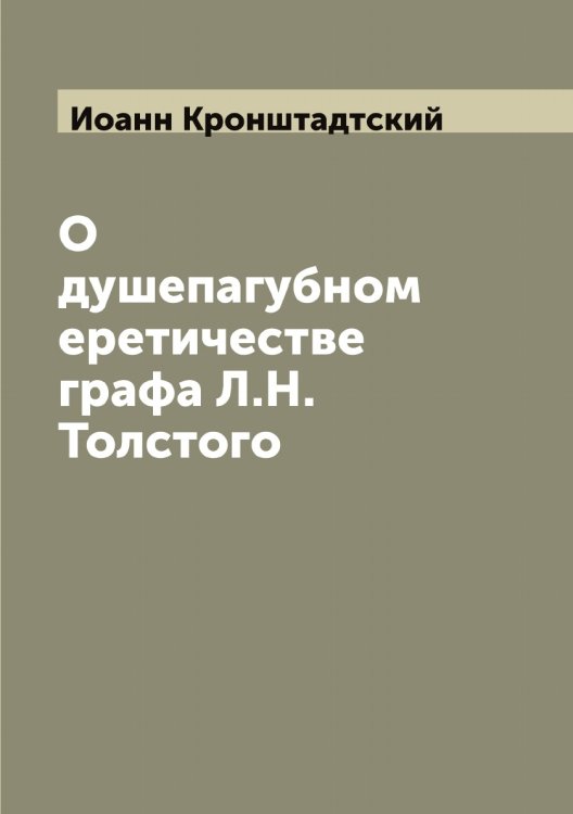 Обложка книги «О душепагубном еретичестве графа Л.Н. Толстого» — Иоанн Кронштадтский, ISBN 9785519872096