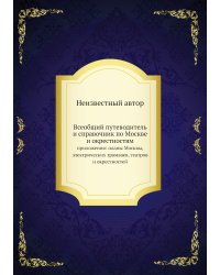 Всеобщий путеводитель и справочник по Москве и окрестностям