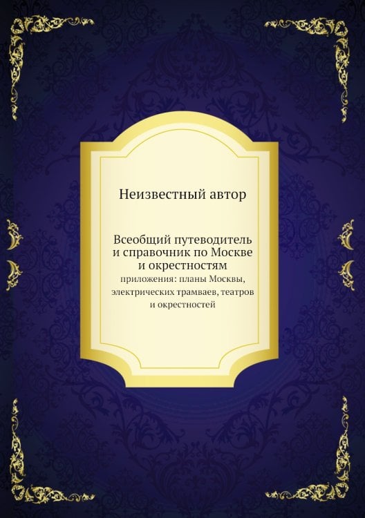 Всеобщий путеводитель и справочник по Москве и окрестностям