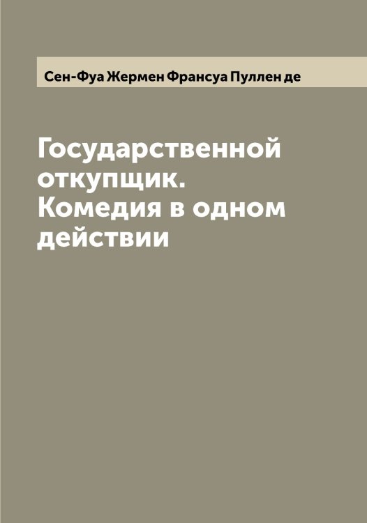 Обложка книги «Государственной откупщик. Комедия в одном действии» — Сен-Фуа Жермен Франсуа Пуллен де, ISBN 9785519853446