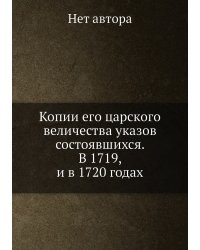 Копии его царского величества указов состоявшихся. В 1719, и в 1720 годах