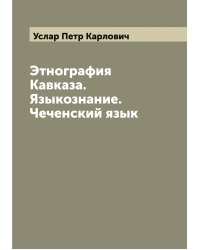 Этнография Кавказа. Языкознание. Чеченский язык