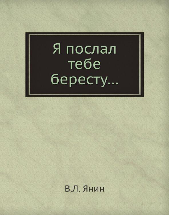 Я послал тебе бересту…