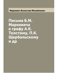 Письма Б.М. Маркевича к графу А.К. Толстому, П.К. Щербальскому и др