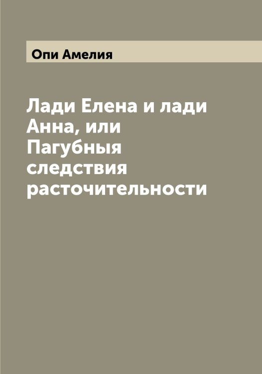 Обложка книги «Лади Елена и лади Анна, или Пагубныя следствия расточительности» — Опи Амелия, ISBN 9785521263561