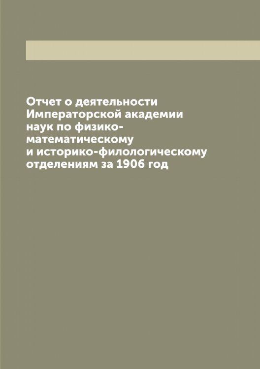 Отчет о деятельности Императорской академии наук по физико-математическому и историко-филологическому отделениям за 1906 год