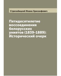 Пятидесятилетие воссоединения белорусских униятов (1839-1889): Исторический очерк