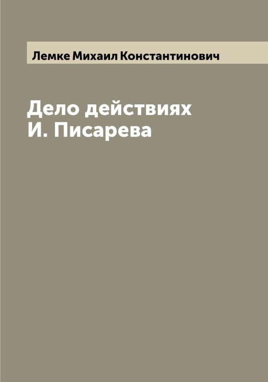Дело действиях И. Писарева Обложка книги «Дело действиях И. Писарева» — Лемке Михаил Константинович, ISBN 9785519930253