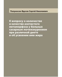 К вопросу о количестве и качестве азотистого метаморфоза у больных сахарным мочеизнурением при различной диете и об усвоении ими жира
