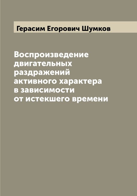 Обложка книги «Воспроизведение двигательных раздражений активного характера в зависимости от истекшего времени» — Герасим Егорович Шумков, ISBN 9785521387748