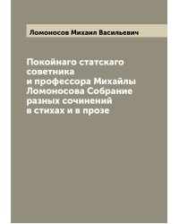 Покойнаго статскаго советника и профессора Михайлы Ломоносова Собрание разных сочинений в стихах и в прозе