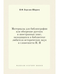Материалы для библиографии или обозрение русских и иностранных книг, находящихся в библиотеке любителя исторических наук и словесности Н. Н