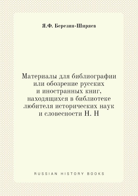 Материалы для библиографии или обозрение русских и иностранных книг, находящихся в библиотеке любителя исторических наук и словесности Н. Н