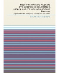 Переписка Микель-Анджело Буонарроти и жизнь мастера, написанная его учеником Асканио Кондиви
