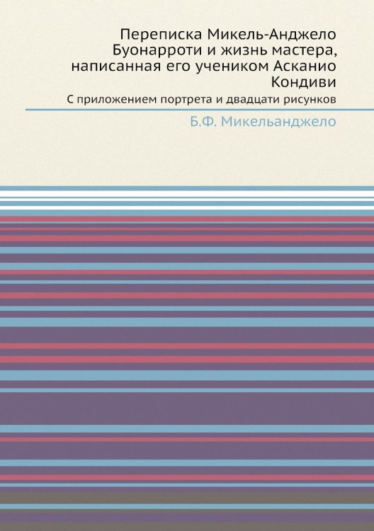 Переписка Микель-Анджело Буонарроти и жизнь мастера, написанная его учеником Асканио Кондиви