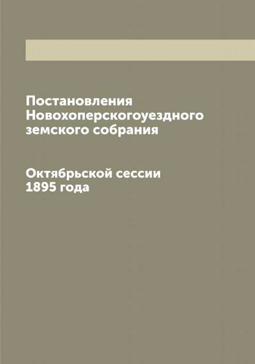 Обложка книги «Постановления Новохоперскогоуездного земского собрания» — нет автора, ISBN 9785521256259