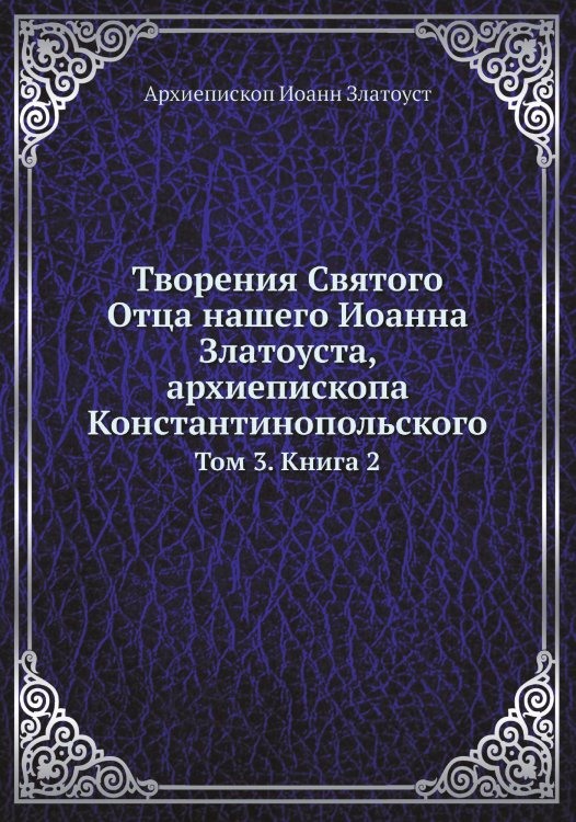 Творения Святого Отца нашего Иоанна Златоуста, архиепископа Константинопольского Обложка книги «Творения Святого Отца нашего Иоанна Златоуста, архиепископа Константинопольского» — Архиепископ Иоанн Златоуст, ISBN 9785519709835