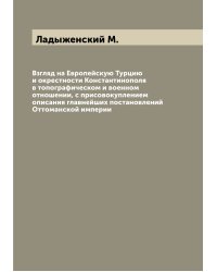 Взгляд на Европейскую Турцию и окрестности Константинополя в топографическом и военном отношении, с присовокуплением описания главнейших постановлений Оттоманской империи