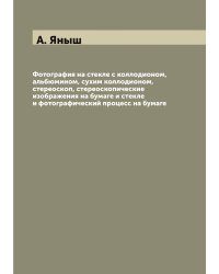 Фотография на стекле с коллодионом, альбюмином, сухим коллодионом, стереоскоп, стереоскопические изображения на бумаге и стекле и фотографический процесс на бумаге