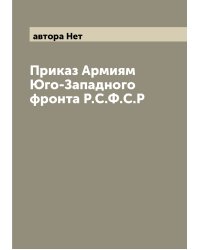 Приказ Армиям Юго-Западного фронта Р.С.Ф.С.Р