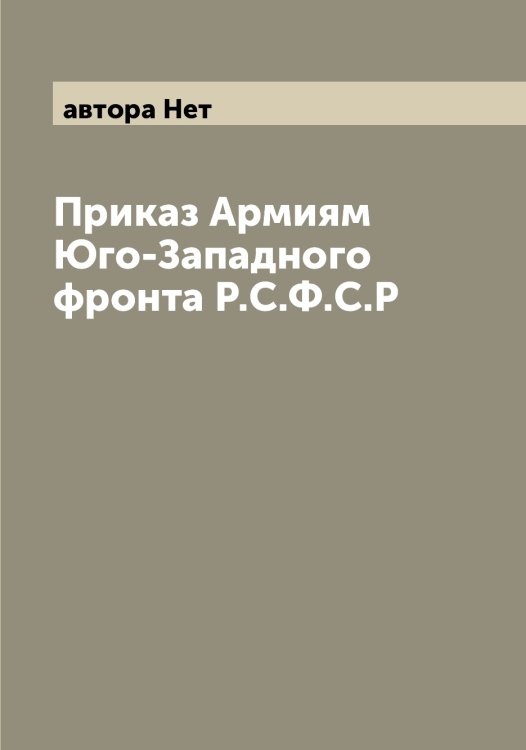 Обложка книги «Приказ Армиям Юго-Западного фронта Р.С.Ф.С.Р» — автора Нет, ISBN 9785521393763