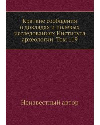 Краткие сообщения о докладах и полевых исследованиях Института археологии. Том 119