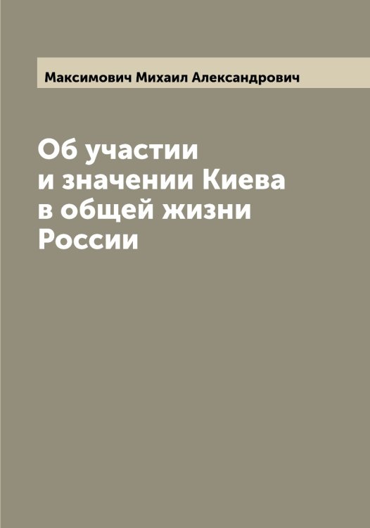 Обложка книги «Об участии и значении Киева в общей жизни России» — Максимович Михаил Александрович, ISBN 9785519949873