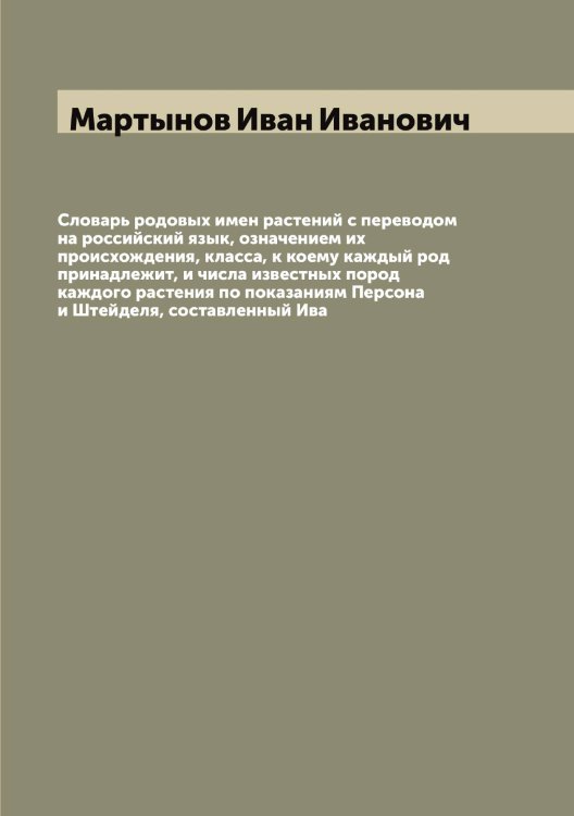 Обложка книги «Словарь родовых имен растений с переводом на российский язык, означением их происхождения, класса, к коему каждый род принадлежит, и числа известных пород каждого растения по показаниям Персона и Штейделя, составленный Ива» — Мартынов Иван Иванович, ISBN 9785519956031