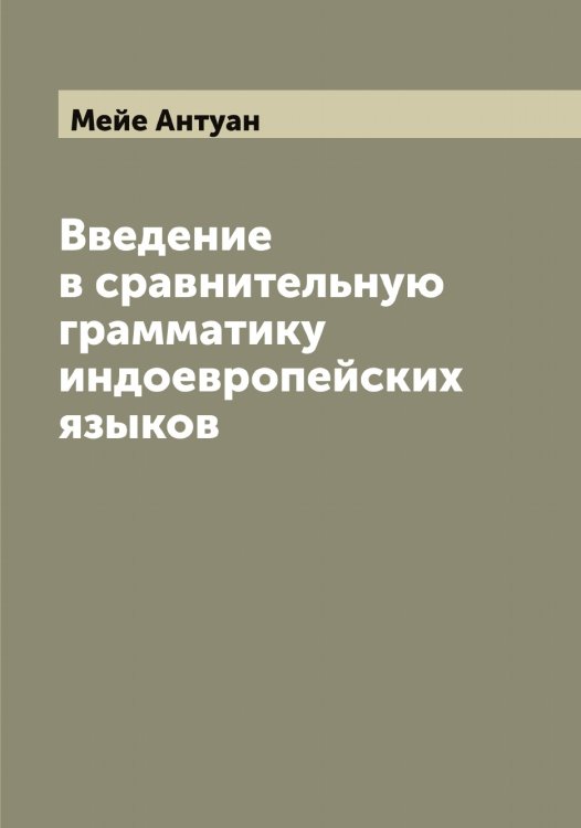 Обложка книги «Введение в сравнительную грамматику индоевропейских языков» — Мейе Антуан, ISBN 9785519960144