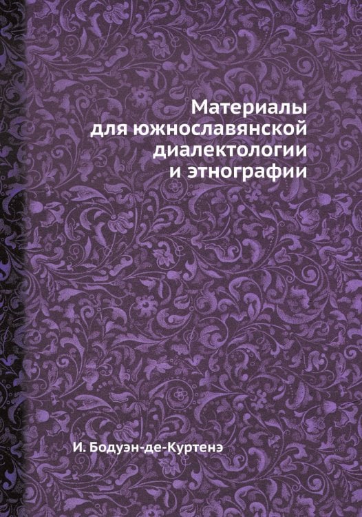 Обложка книги «Материалы для южнославянской диалектологии и этнографии» — И. Бодуэн-де-Куртенэ, ISBN 9785458554565