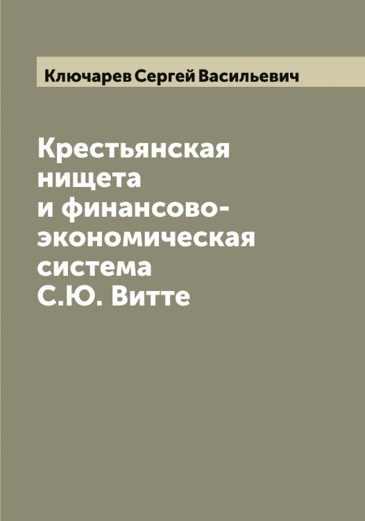 Крестьянская нищета и финансово-экономическая система С.Ю. Витте Обложка книги «Крестьянская нищета и финансово-экономическая система С.Ю. Витте» — Ключарев Сергей Васильевич, ISBN 9785519893633