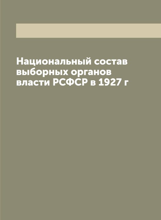 Обложка книги «Национальный состав выборных органов власти РСФСР в 1927 г» — Нет автора, ISBN 9785519836883