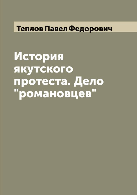 Обложка книги «История якутского протеста. Дело "романовцев"» — Теплов Павел Федорович, ISBN 9785519765060
