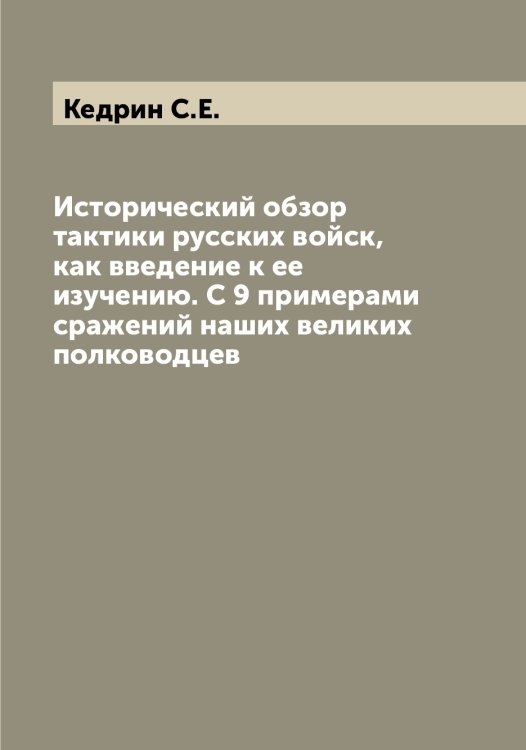 Обложка книги «Исторический обзор тактики русских войск, как введение к ее изучению. С 9 примерами сражений наших великих полководцев» — Кедрин С.Е., ISBN 9785519887922