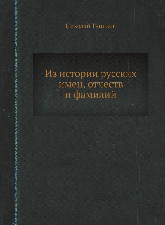 Обложка книги «Из истории русских имен, отчеств и фамилий» — Николай Тупиков, ISBN 9785519620383