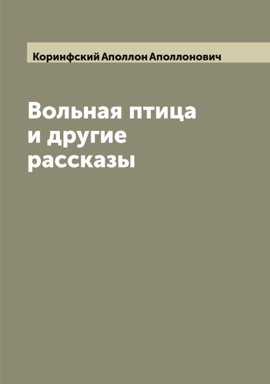Обложка книги «Вольная птица и другие рассказы» — Коринфский Аполлон Аполлонович, ISBN 9785519903387