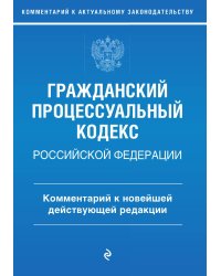 Гражданский процессуальный кодекс Российской Федерации. Комментарий к новейшей действующей редакции