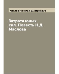 Затрата юных сил. Повесть Н.Д. Маслова