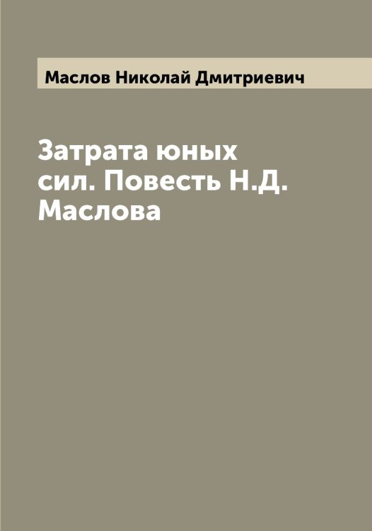 Обложка книги «Затрата юных сил. Повесть Н.Д. Маслова» — Маслов Николай Дмитриевич, ISBN 9785519956727