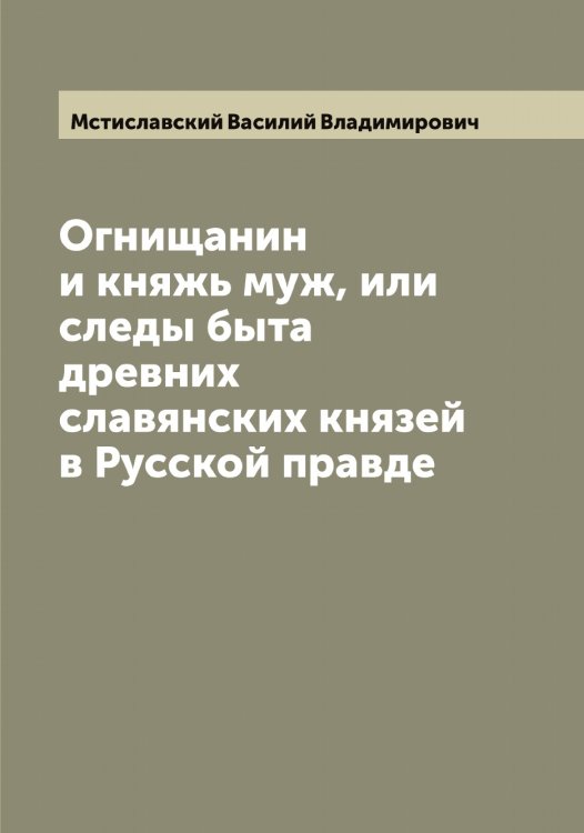 Обложка книги «Огнищанин и княжь муж, или следы быта древних славянских князей в Русской правде» — Мстиславский Василий Владимирович, ISBN 9785519980746