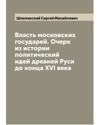 Власть московских государей. Очерк из истории политический идей древней Руси до конца XVI века