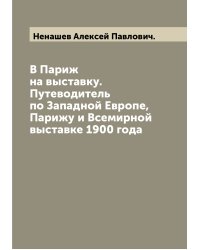 В Париж на выставку. Путеводитель по Западной Европе, Парижу и Всемирной выставке 1900 года